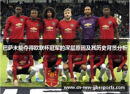 巴萨未能夺得欧联杯冠军的深层原因及其历史背景分析