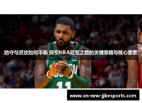 防守与进攻如何平衡 探索NBA冠军之路的关键策略与核心要素