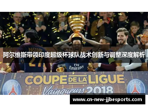 阿尔维斯带领印度超级杯球队战术创新与调整深度解析