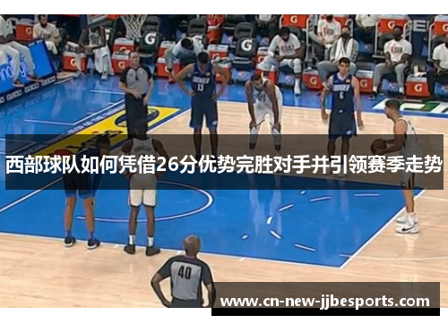 西部球队如何凭借26分优势完胜对手并引领赛季走势