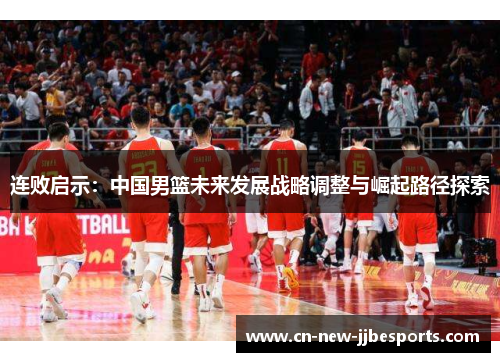 连败启示：中国男篮未来发展战略调整与崛起路径探索