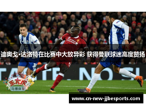 迪奥戈·达洛特在比赛中大放异彩 获得曼联球迷高度赞扬