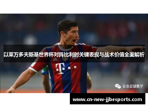 以莱万多夫斯基世界杯对阵比利时关键表现与战术价值全面解析