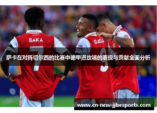 萨卡在对阵切尔西的比赛中德甲进攻端的表现与贡献全面分析