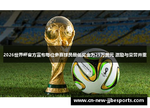 2026世界杯官方宣布每位参赛球员最低奖金为25万美元 激励与荣誉并重