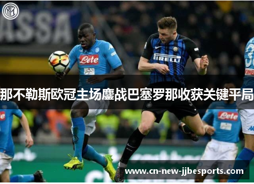 那不勒斯欧冠主场鏖战巴塞罗那收获关键平局