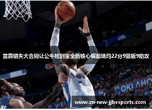 雷霆错失大合同让公牛捡到宝全新核心崛起场均22分9篮板9助攻