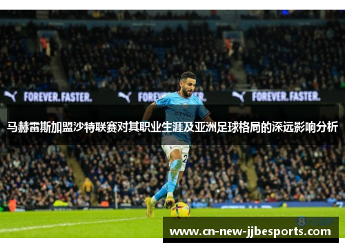 马赫雷斯加盟沙特联赛对其职业生涯及亚洲足球格局的深远影响分析
