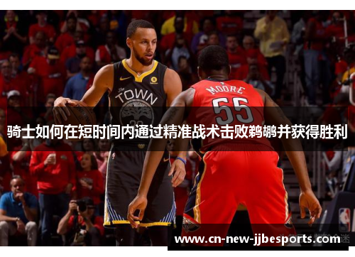 骑士如何在短时间内通过精准战术击败鹈鹕并获得胜利